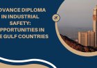 Advance Diploma in Industrial Safety: Opportunities in the Gulf Countries